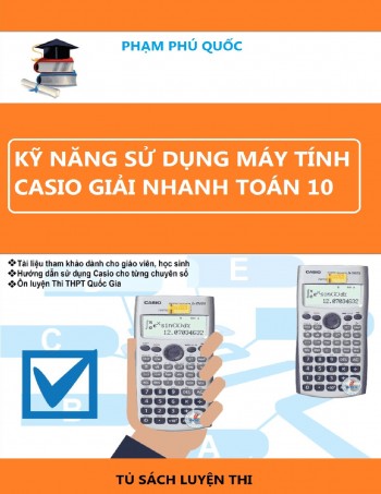 Toán 10 - Kỹ năng cơ bản sử dụng máy tính cầm tay Casio giải nhanh – Phạm Phú Quốc